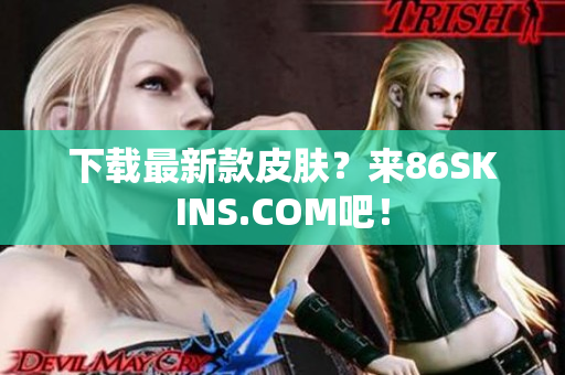 下载最新款皮肤？来86SKINS.COM吧！