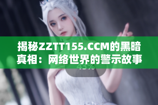 揭秘ZZTT155.CCM的黑暗真相：网络世界的警示故事