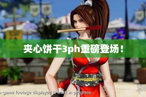 夹心饼干3ph重磅登场！