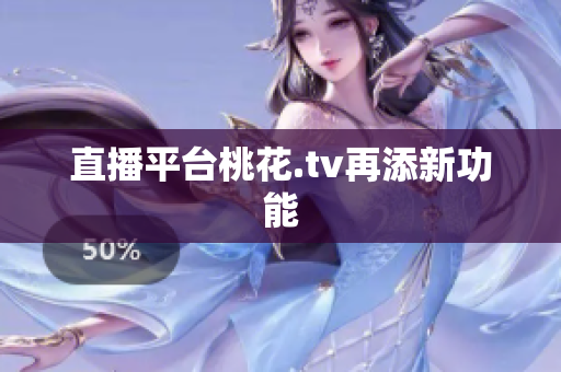 直播平台桃花.tv再添新功能