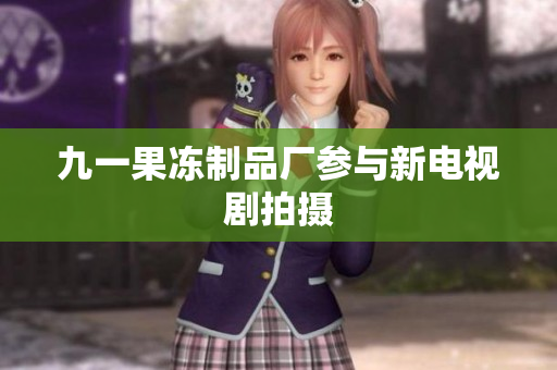 九一果冻制品厂参与新电视剧拍摄