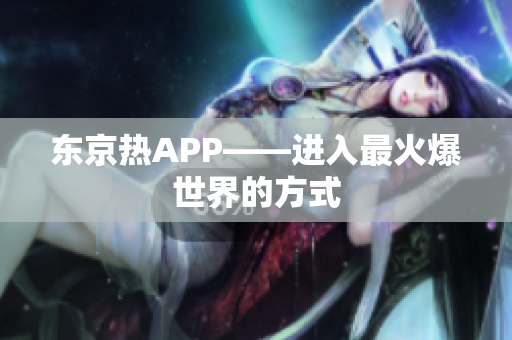 东京热APP——进入最火爆世界的方式