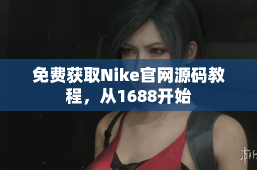 免费获取Nike官网源码教程，从1688开始