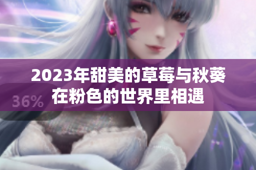 2023年甜美的草莓与秋葵在粉色的世界里相遇