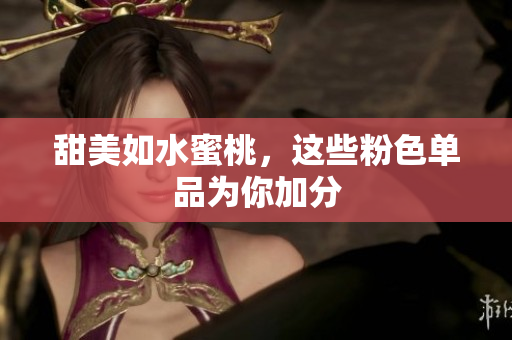 甜美如水蜜桃，这些粉色单品为你加分