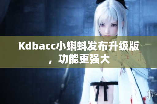Kdbacc小蝌蚪发布升级版，功能更强大