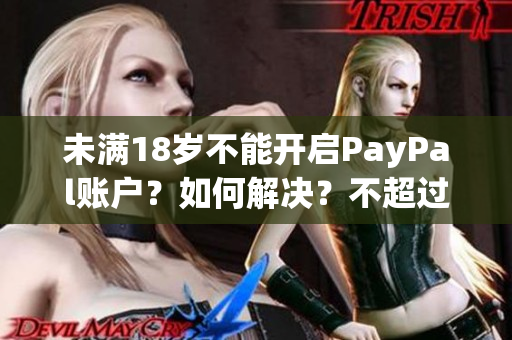 未满18岁不能开启PayPal账户？如何解决？不超过50字