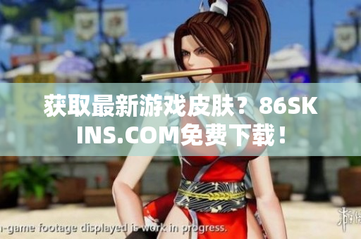 获取最新游戏皮肤？86SKINS.COM免费下载！