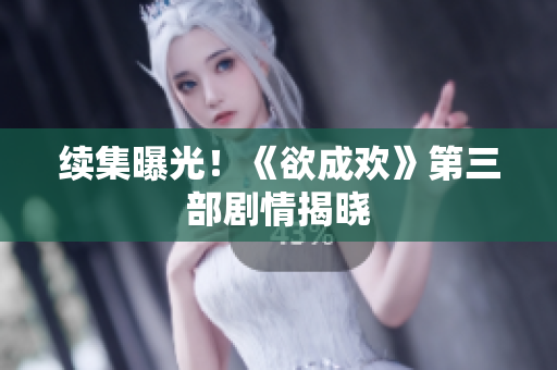 续集曝光！《欲成欢》第三部剧情揭晓