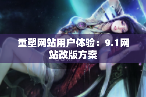 重塑网站用户体验：9.1网站改版方案
