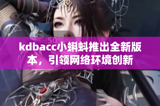 kdbacc小蝌蚪推出全新版本，引领网络环境创新