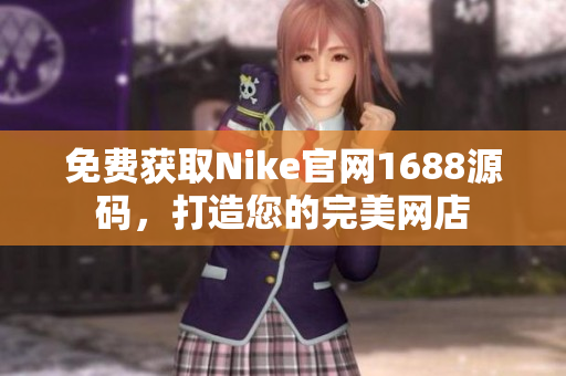 免费获取Nike官网1688源码，打造您的完美网店