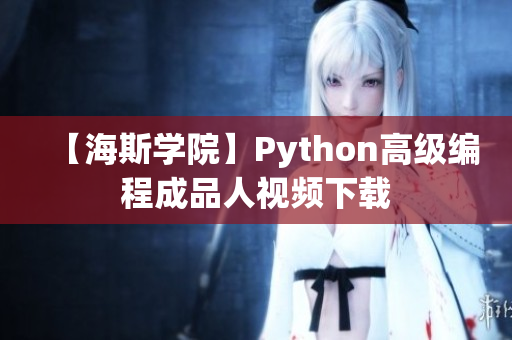 【海斯学院】Python高级编程成品人视频下载