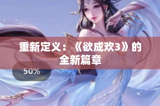 重新定义：《欲成欢3》的全新篇章