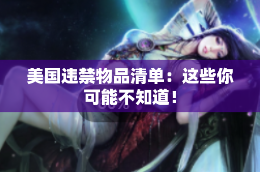 美国违禁物品清单：这些你可能不知道！