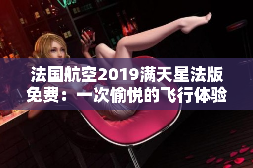 法国航空2019满天星法版免费：一次愉悦的飞行体验