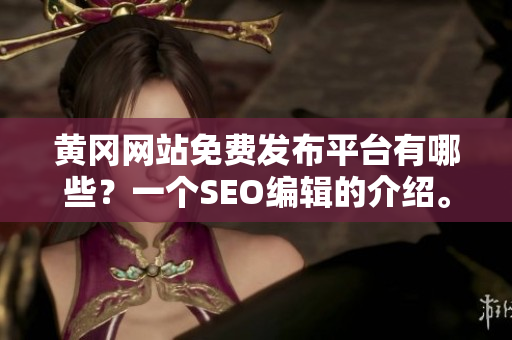 黄冈网站免费发布平台有哪些？一个SEO编辑的介绍。