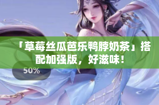 「草莓丝瓜芭乐鸭脖奶茶」搭配加强版，好滋味！