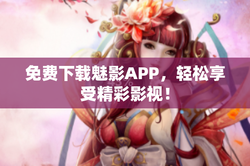 免费下载魅影APP，轻松享受精彩影视！