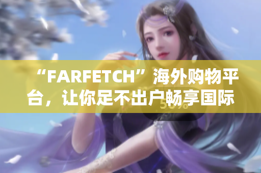 “FARFETCH”海外购物平台，让你足不出户畅享国际潮流