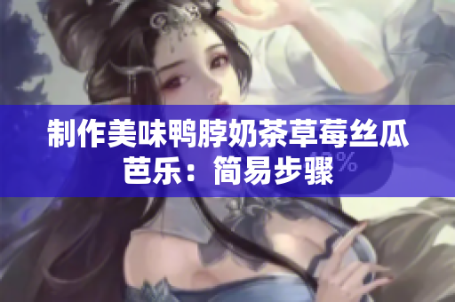 制作美味鸭脖奶茶草莓丝瓜芭乐：简易步骤