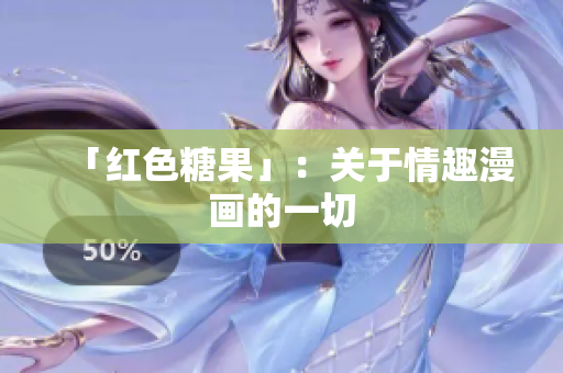 「红色糖果」：关于情趣漫画的一切