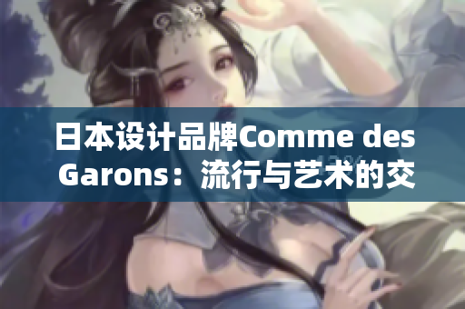 日本设计品牌Comme des Garons：流行与艺术的交汇点