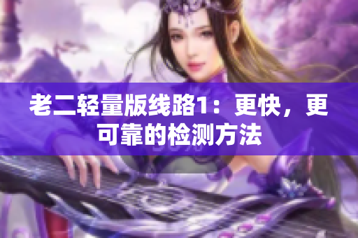老二轻量版线路1：更快，更可靠的检测方法