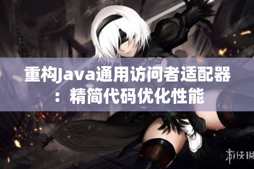 重构Java通用访问者适配器：精简代码优化性能