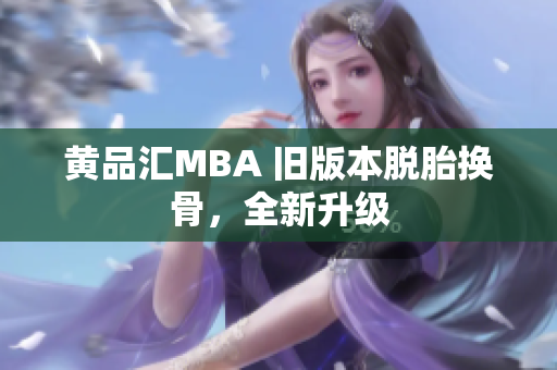 黄品汇MBA 旧版本脱胎换骨，全新升级