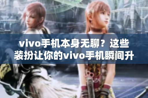vivo手机本身无聊？这些装扮让你的vivo手机瞬间升级！