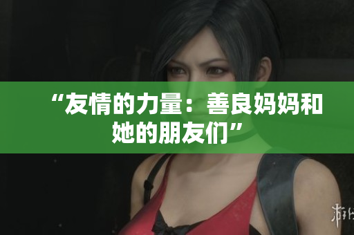 “友情的力量：善良妈妈和她的朋友们”