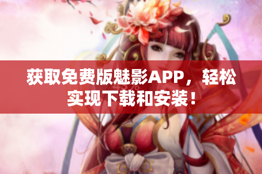获取免费版魅影APP，轻松实现下载和安装！