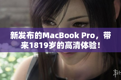 新发布的MacBook Pro，带来1819岁的高清体验！