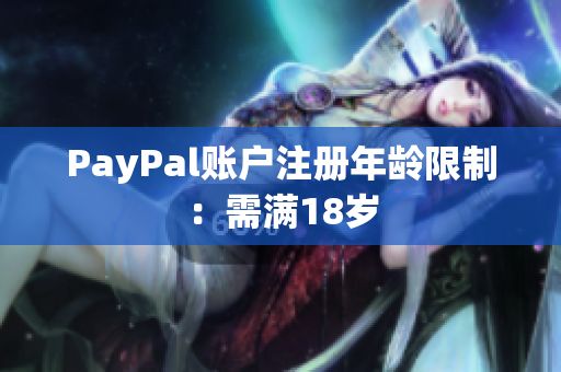 PayPal账户注册年龄限制：需满18岁
