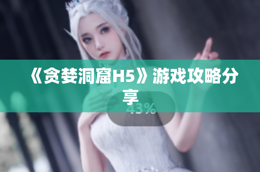 《贪婪洞窟H5》游戏攻略分享