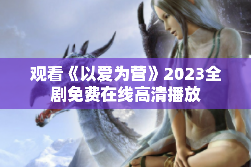 观看《以爱为营》2023全剧免费在线高清播放