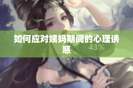 如何应对姨妈期间的心理诱惑