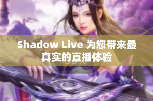 Shadow Live 为您带来最真实的直播体验