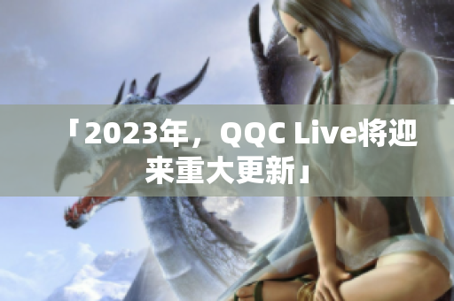 「2023年，QQC Live将迎来重大更新」