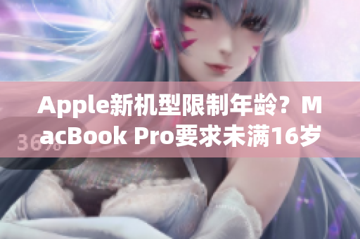Apple新机型限制年龄？MacBook Pro要求未满16岁使用