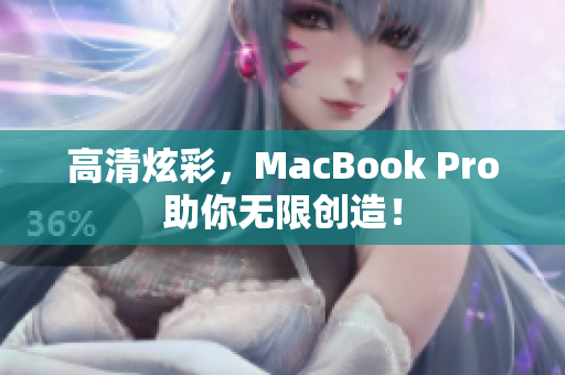 高清炫彩，MacBook Pro助你无限创造！