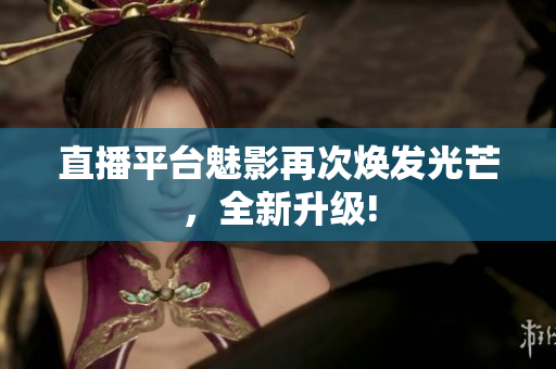 直播平台魅影再次焕发光芒，全新升级!