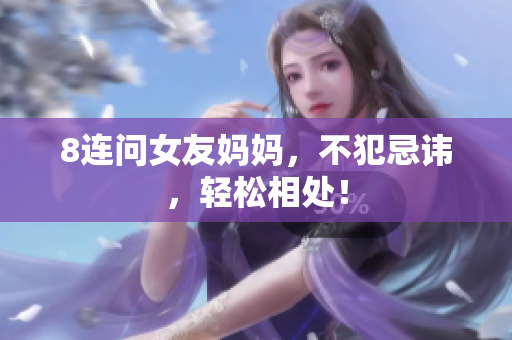 8连问女友妈妈，不犯忌讳，轻松相处！