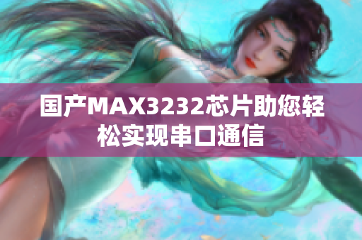 国产MAX3232芯片助您轻松实现串口通信