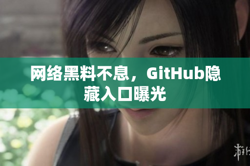 网络黑料不息，GitHub隐藏入口曝光