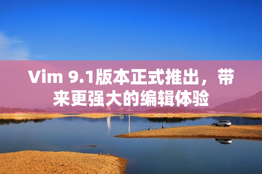 Vim 9.1版本正式推出，带来更强大的编辑体验