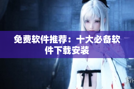 免费软件推荐：十大必备软件下载安装