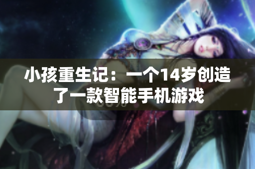 小孩重生记：一个14岁创造了一款智能手机游戏
