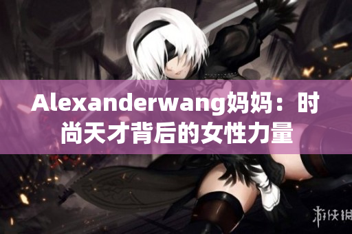 Alexanderwang妈妈：时尚天才背后的女性力量